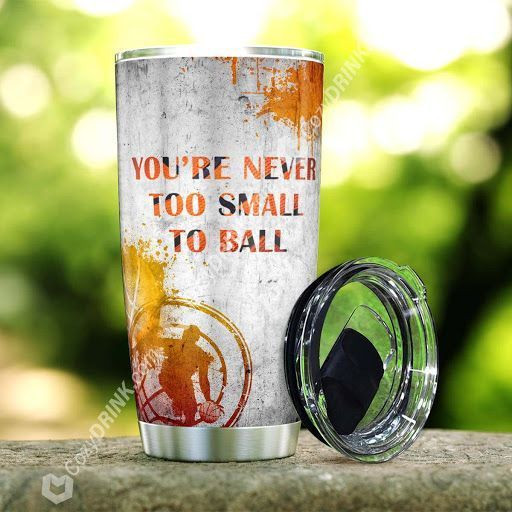 You Are Never Too Small To Ball Stainless Steel Tumbler P17M9