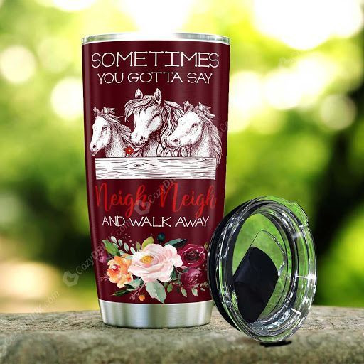 Sometimes You Gotta Say Neigh Neigh And Walk Away Tumbler T06L1