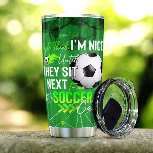 People Think I Am Nice Until They Sit Next To Me At A Soccer Game Tumbler M09T9