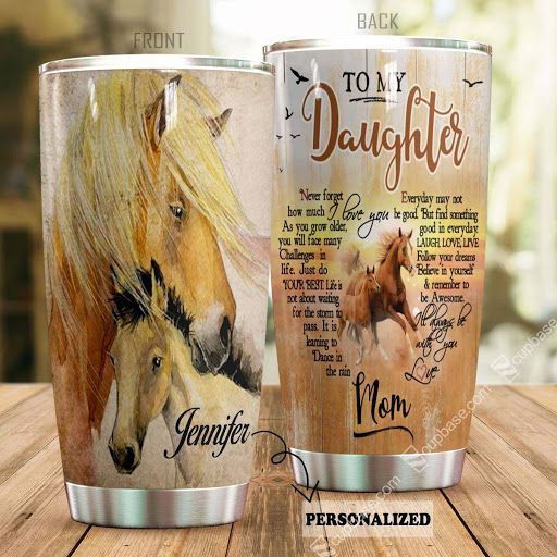 To My Daughter Never Forget That I Love You Horse Ver Personalized Tumbler T69T9