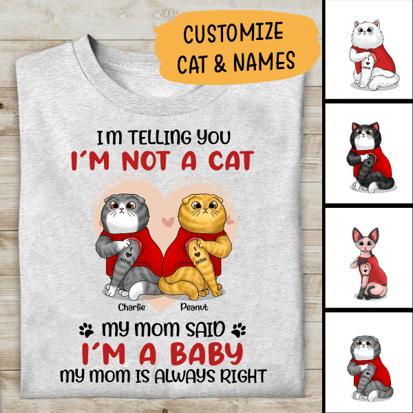 I'm Telling You I'm Not A Cat, My Mom Said I'm A Baby, My Mom Is Always Right Personalized T-Shirt, Gift For Cat Lovers