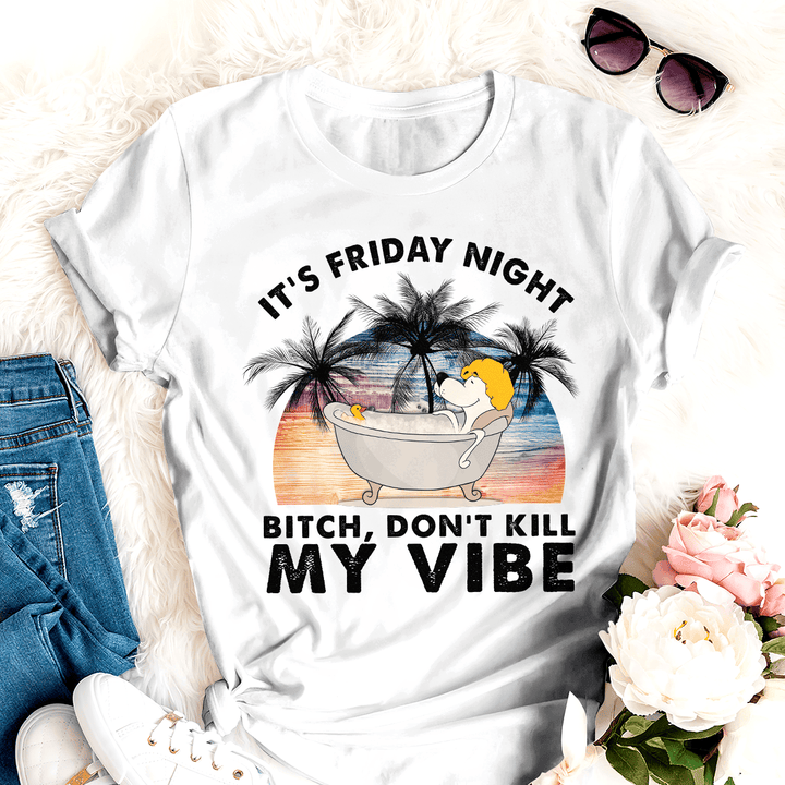 Dog T-shirt It's Friday Night Bitch Don't Kill My Vibe Best Gift Friends