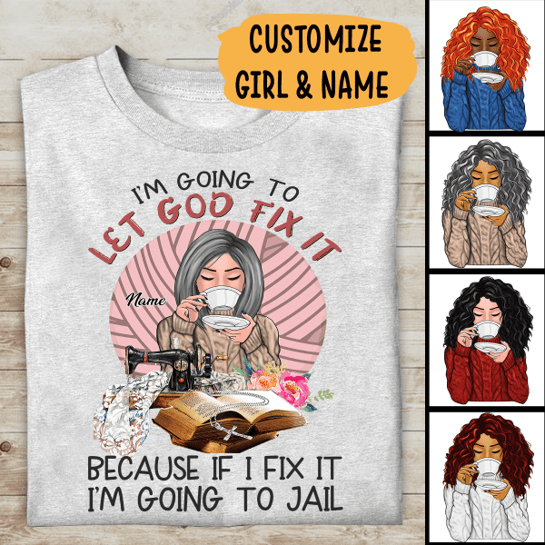I'm Going To Let God Fix It Because If I Fix It I'm Going To Fail Personalized T-shirt, Best Gift For Girls Mom Grandma and Sewing Lovers