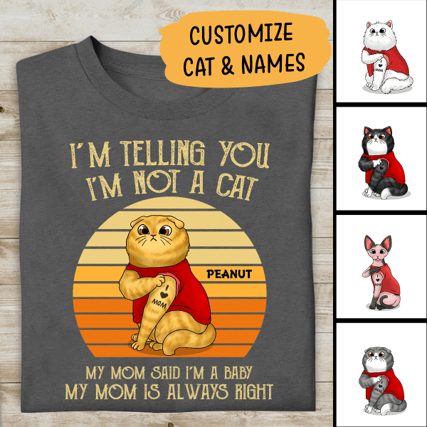 I'm Telling You I'm Not A Cat, My Mom Said I'm 
A Baby, My Mom Is Always Right Personalized T-Shirt For Cat Lovers