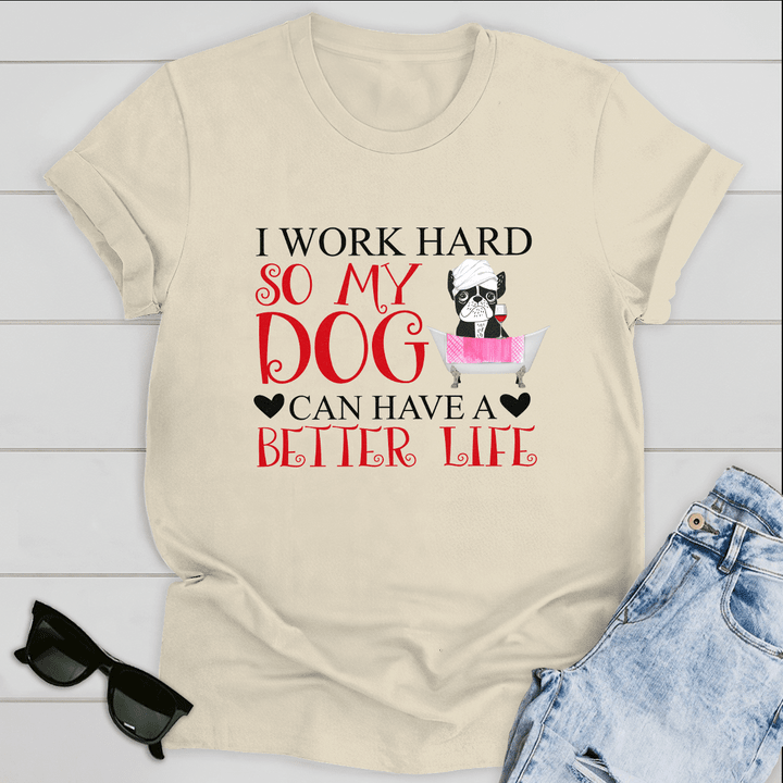 Dog T-shirt I Work Hard So My Dog Can Have A Better Life Ver 2