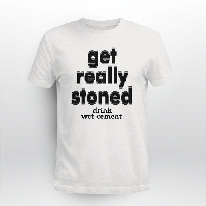 get really stoned drink wet cement shirt