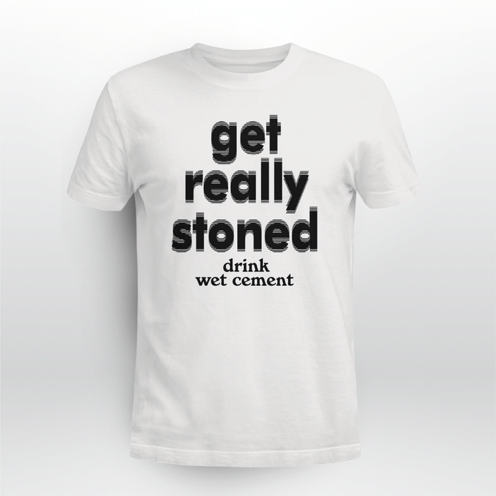 get really stoned drink wet cement shirts