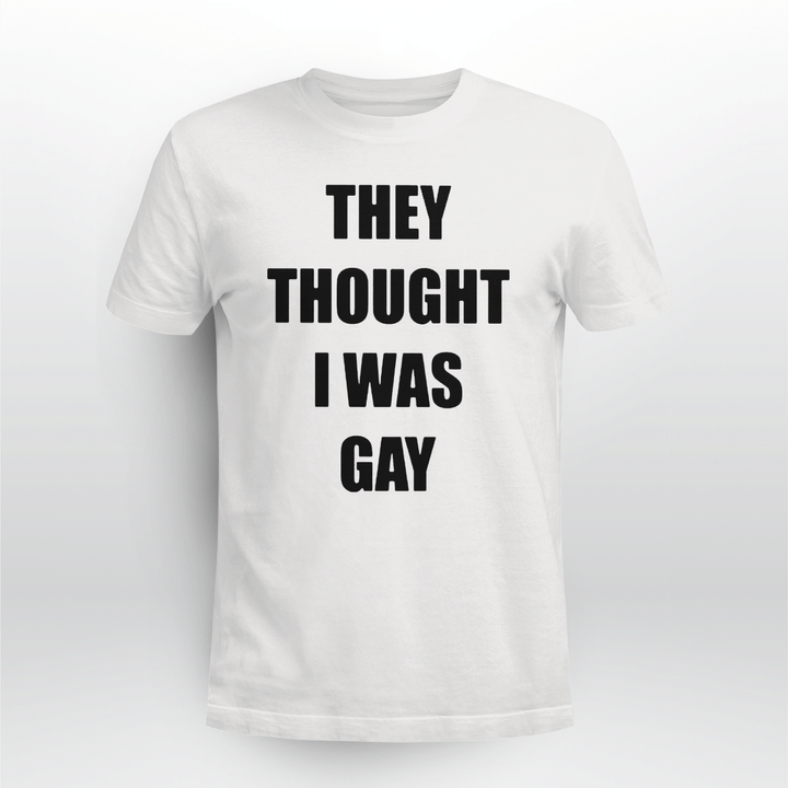 they thought i was gay tshirt