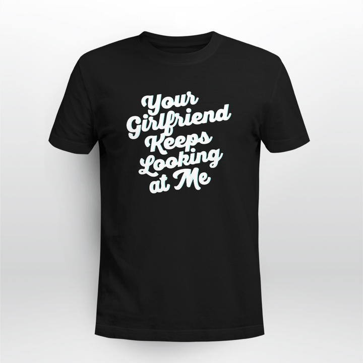 your girlfriend keeps looking at me shirt