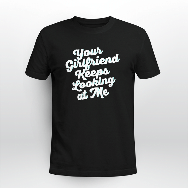 your girlfriend keeps looking at me shirts