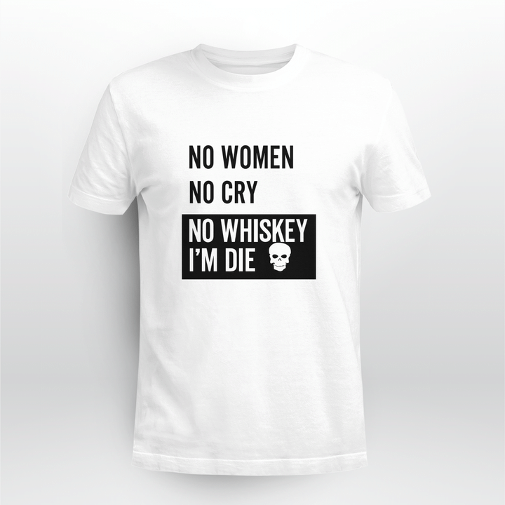 no women no cry no whiskey im die shirt