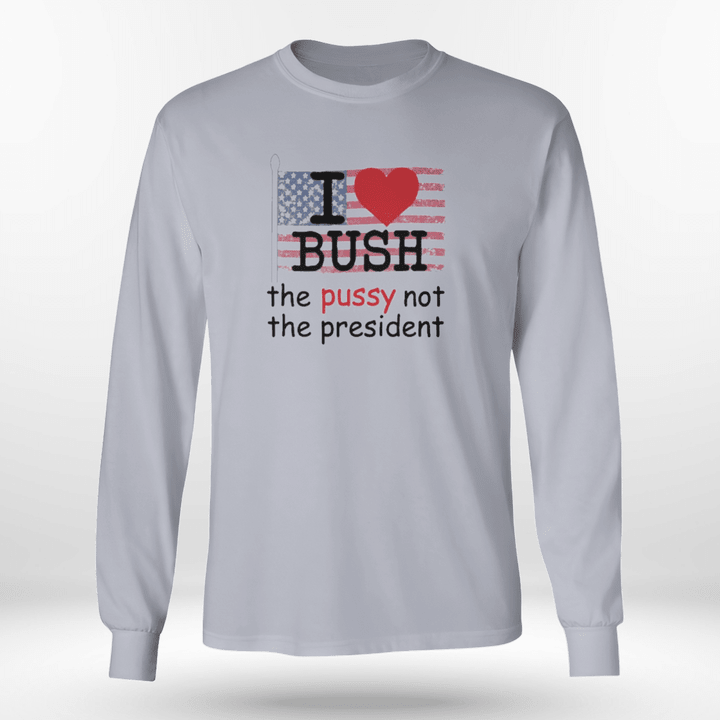 i love bush not the president shirts