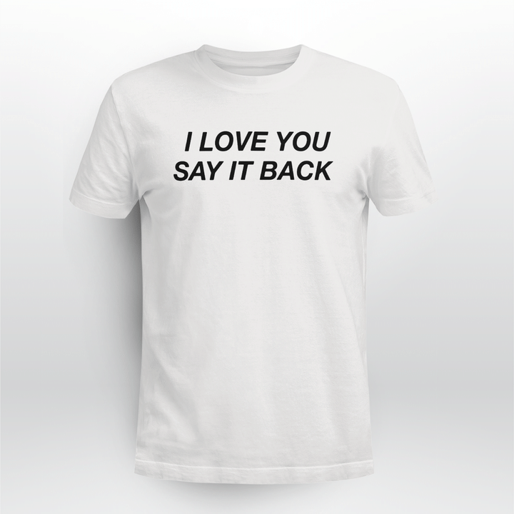 i love you say it back shirt