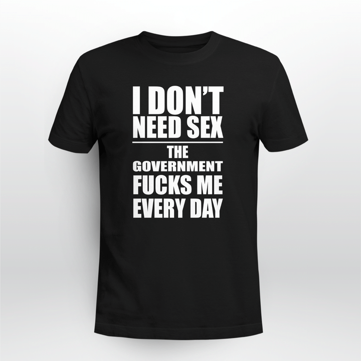 i don't need sex the government screws me everyday shirt
