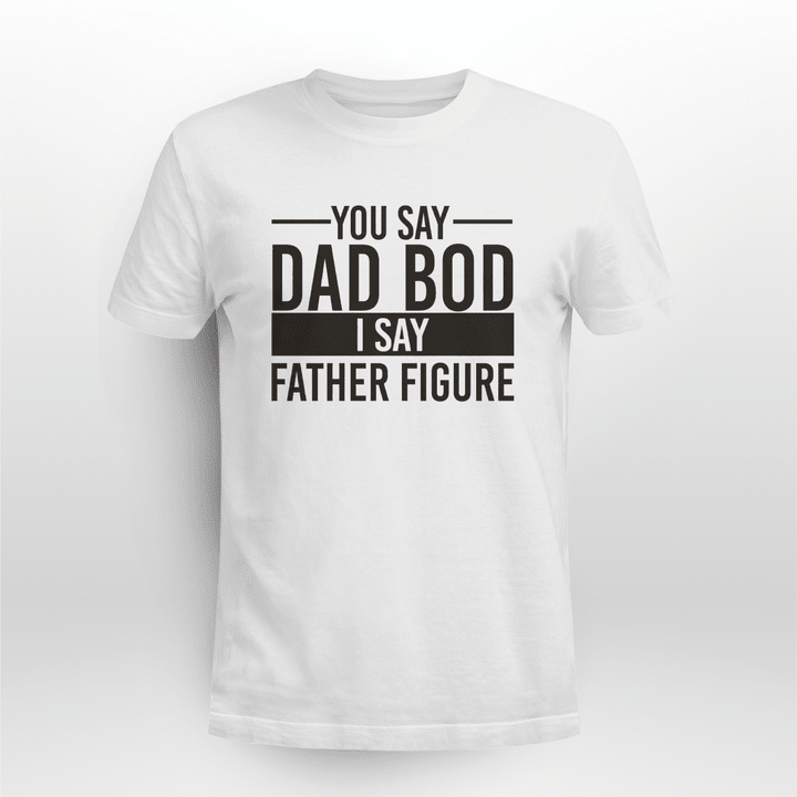 you say dad bod i say father figure shirts