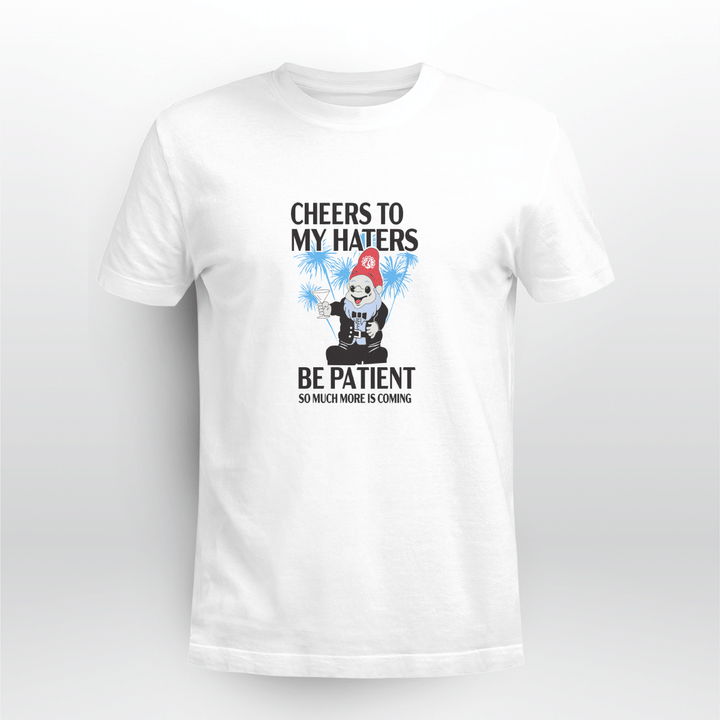 cheers to my haters be patient so much more is coming shirt