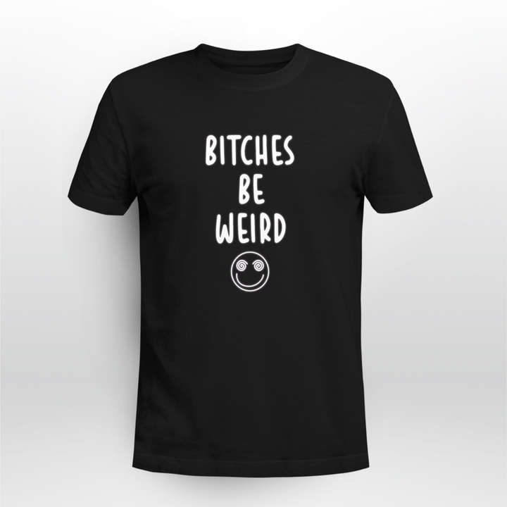 bitches be weird shirt