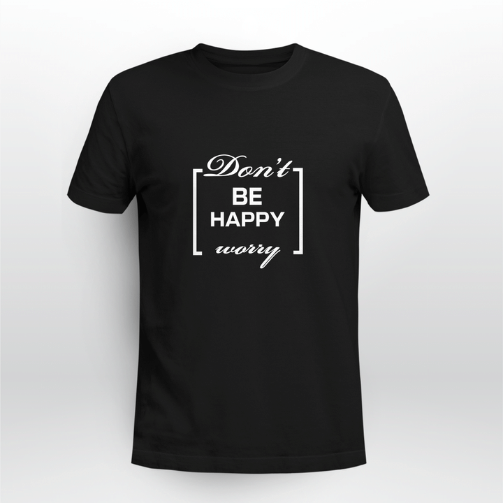 don't be happy worry shirt