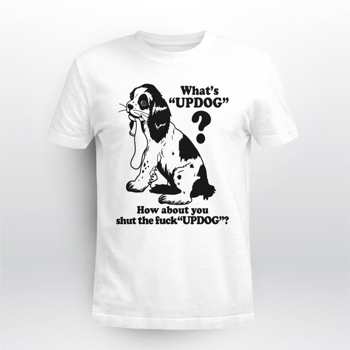 whats updog how about you shut the fuck updog shirt