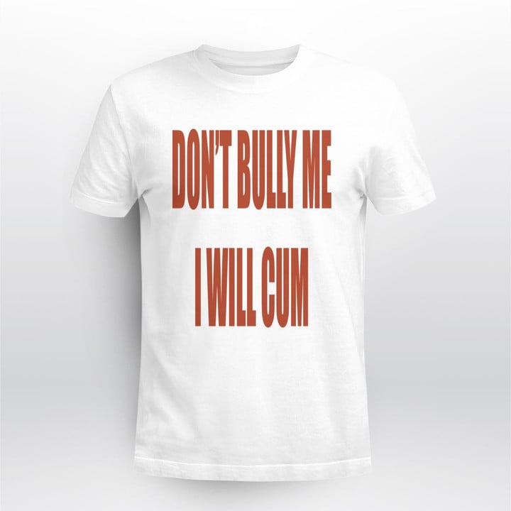 dont bully me i will cum shirt