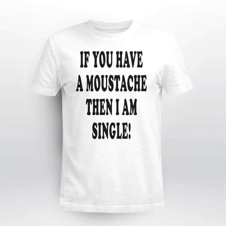 if you have a moustache then i am single shirt