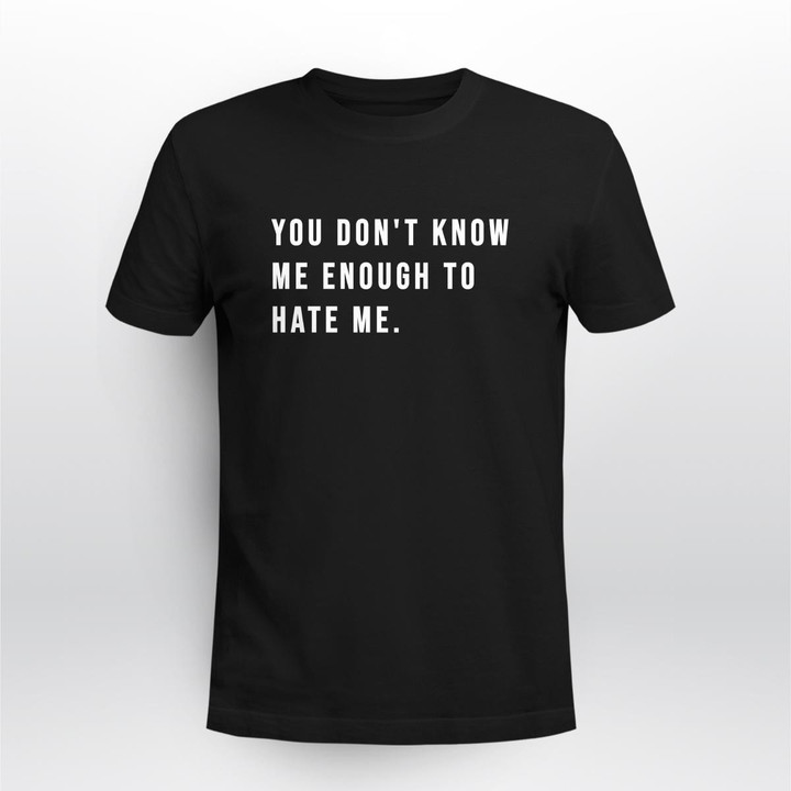 you don_t know me enough to hate me shirt
