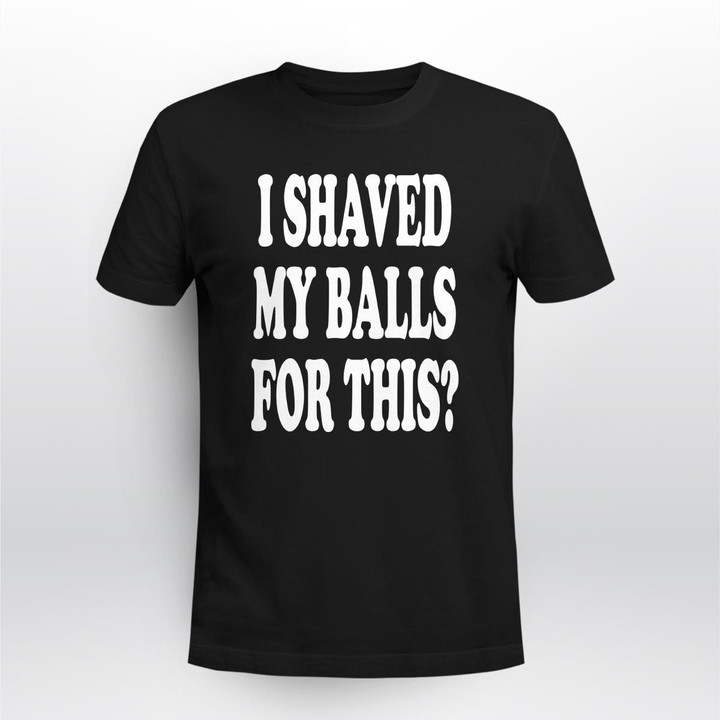 i shaved my balls for this shirt