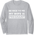 Be Nice Pregnant Wife Gift for Dad to Be Long Sleeve T-Shirt