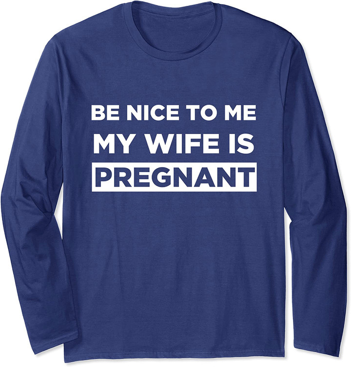 Be Nice Pregnant Wife Gift for Dad to Be Long Sleeve T-Shirt