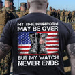 My Time In Uniform My Be Over But My Watch Never Ends Classic T-Shirt