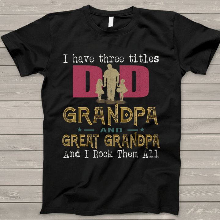 I Have Three Titles Dad, Grandpa And Great Grandpa T-Shirt