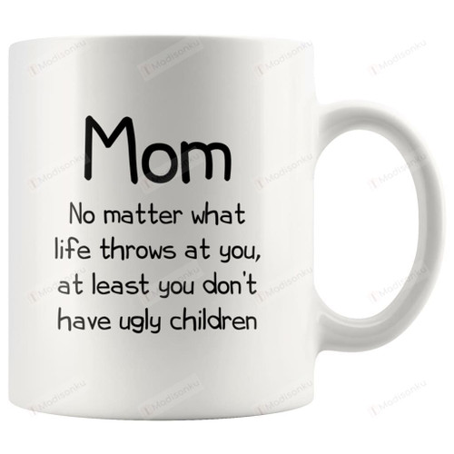 Funny Mom Gifts Best Mom Ever No Matter What Life Throws At You At Least You Don't Have Ugly Children Mug Coffee Mug Gifts for Mom from Son Daughter Best Mother's Day Gifts for Mother Birthday Gifts