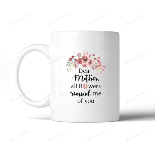 Dear Mother All Flowers Remind Me Of You Unique Mothers Day Quote Coffee Mugs, Happy Mother's Day Mug, Mug For Mother, Meaningful Gifts For Mom On Mother's Day Birthday Christmas