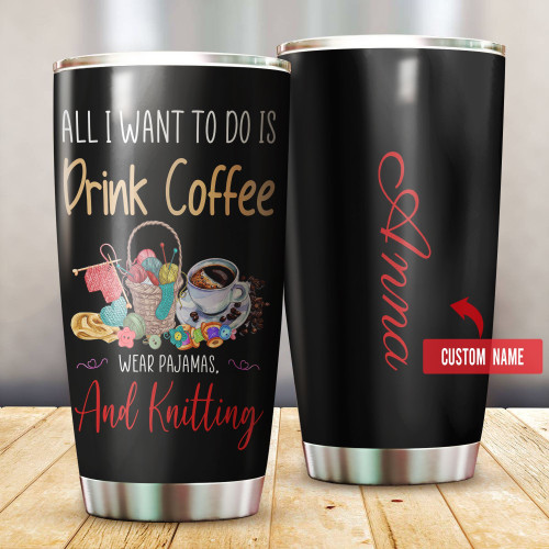 All I Want Is Coffee, Wear Pajamas & Knitting Personalized Stainless Steel Tumbler CR003L