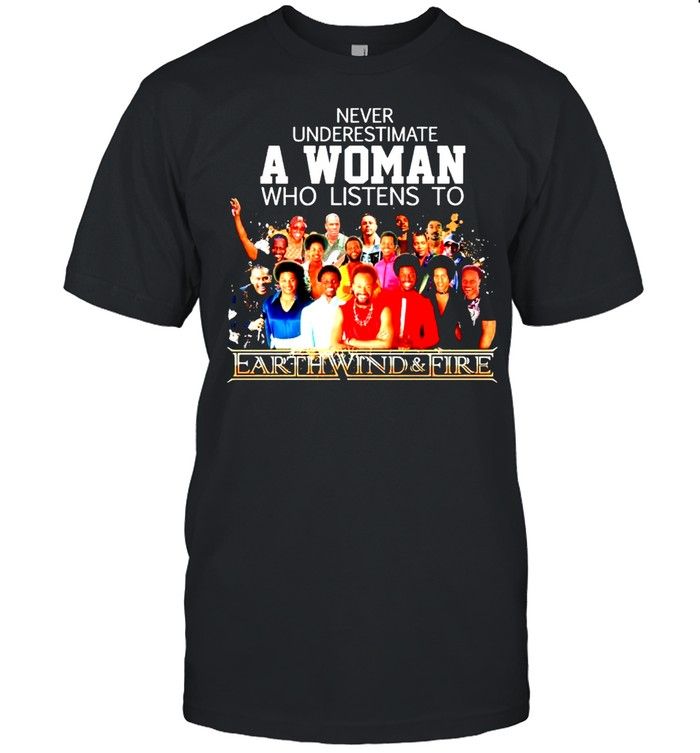EWAF WO - Never underestimate a woman who listens to Earth Wind and Fire shirt