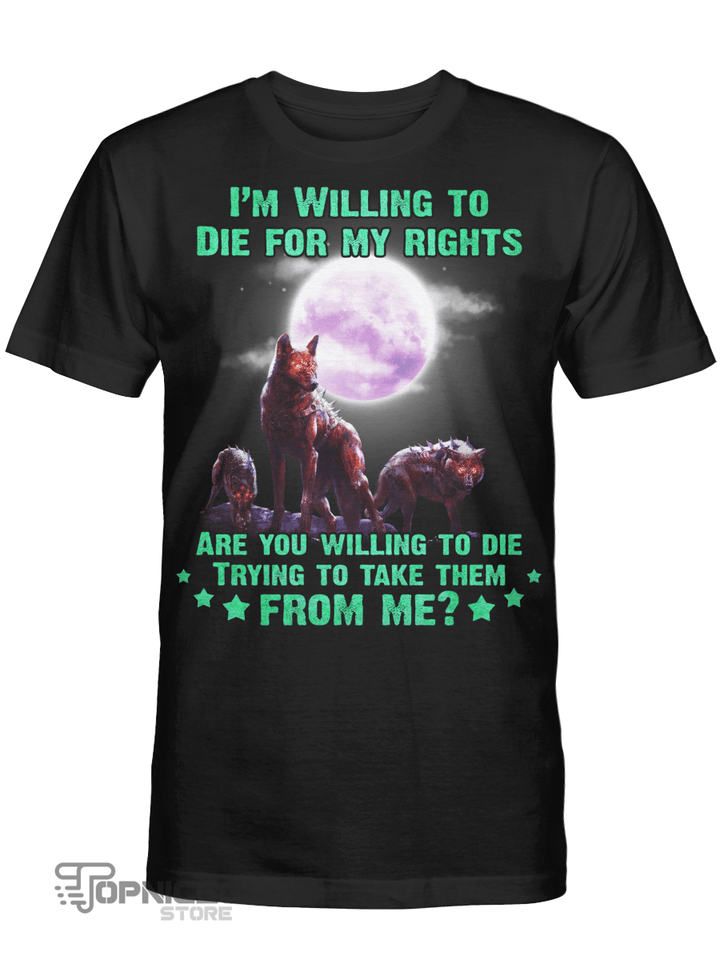 Topnicegifts im willing to die for my rights are you willing to die trying to take them from me  wolf shirt