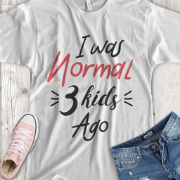 I was normal 3 kids ago T-Shirt