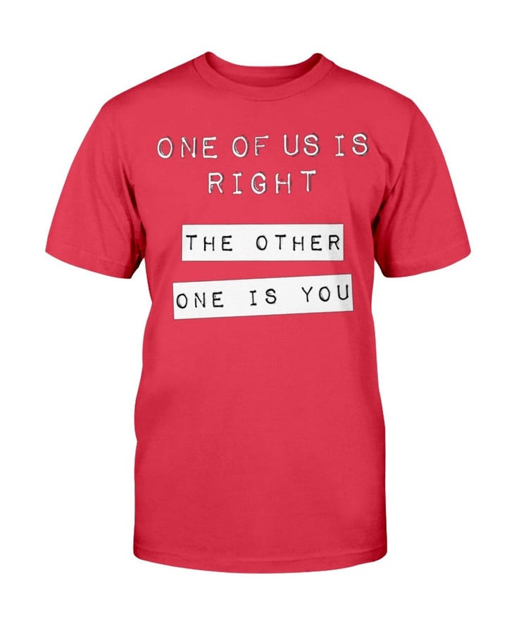 One Of Us Is Right The Other One Is You T Shirt 090421