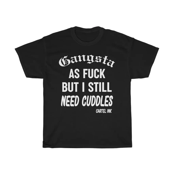"gangsta As Fuck, But Still Need Cuddles" Tee By Cartel Ink Unisex
