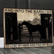 Horse And Into The Barn I Go To Lose My Mind And Find My Soul Print Wall Art Canvas - MakedTee