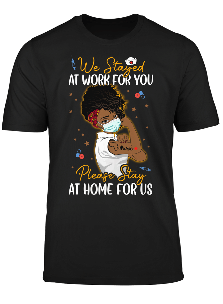 Black nurse shirt for black woman tshirt we stayed at work for you please stay at home for US