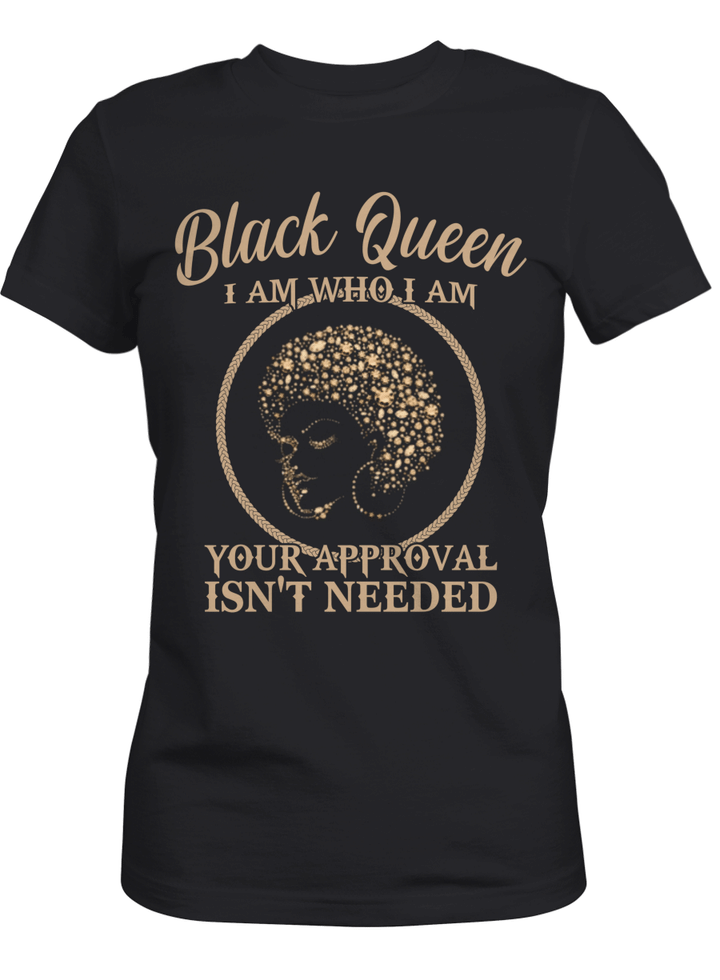 Black queen shirt gifts for queen i am who i am your approval isn't needed tshirt