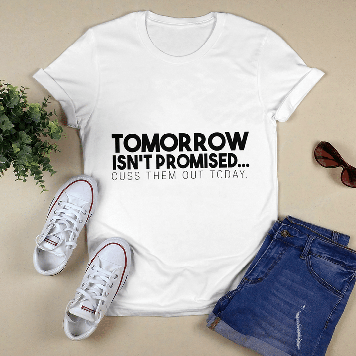 Tomorrow isn't promised cuss them out today shirt