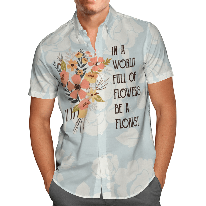 In A World Full Of Flowers Be A Florist Aloha Hawaiian Shirt Colorful Short Sleeve Summer Beach Casual Shirt For Men And Women