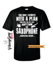 Saxophone Players T shirt   Dont Always Need a Plan