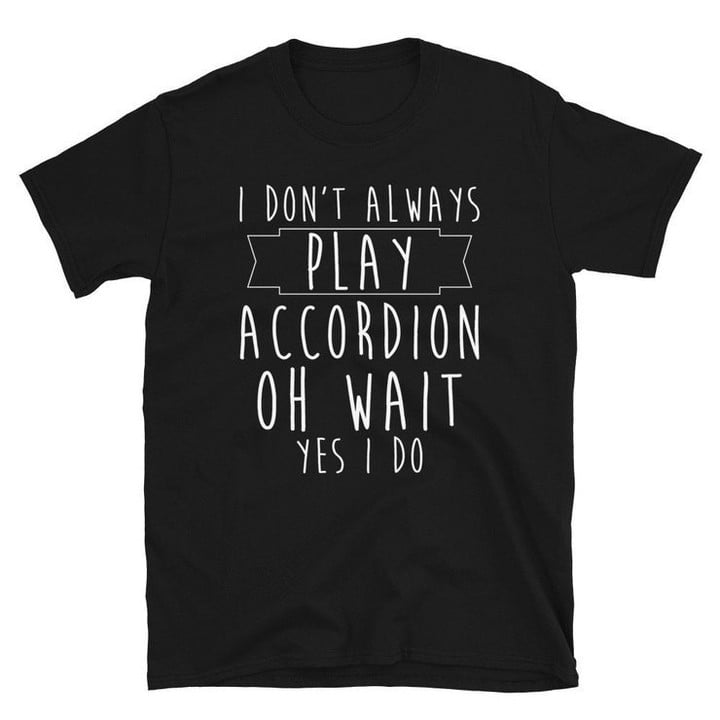 I Dont Always Play Accordion Player Gift T Shirt For Man  Woman  Musician Music Teacher Tee   Instrument Orchestra Band Shirt
