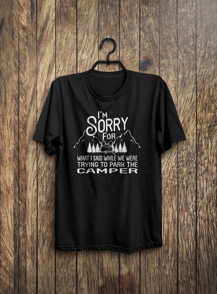 Im Sorry For What I Said While We Were Trying To Park The Camper   Funny Camping Shirt   Camping T Shirt   Happy Camper T   Camping Shirt