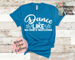 Dance Like No Ones Watching Sassy T Shirt Gift for her Choose 70 Colors