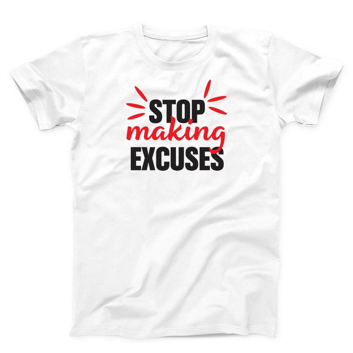 Stop making Excuses Unisex T shirt Graphic Creative Tee Funny Shirt Women and Men T shirt Best Shirt Friends Gift T shirt