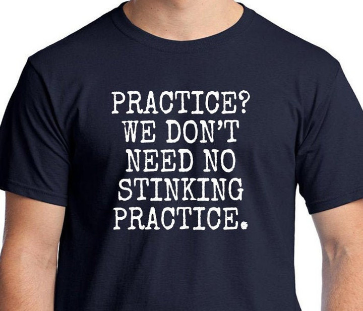 Practice We Dont need No Stinking Practice musicians t shirt Funny saying band tee